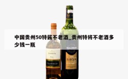 中国贵州50特酱不老酒_贵州特将不老酒多少钱一瓶